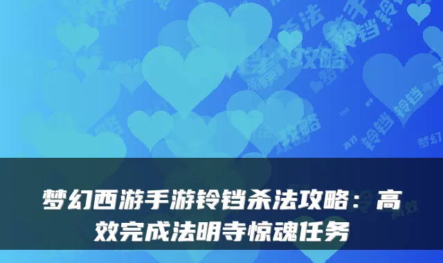 梦幻西游手游铃铛杀法攻略：高效完成法明寺惊魂任务