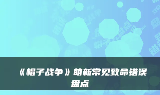 《帽子战争》萌新常见致命错误盘点