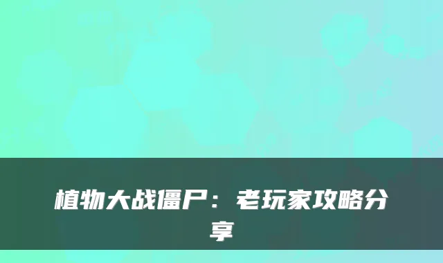 植物大战僵尸：老玩家攻略分享
