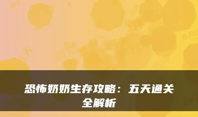 恐怖奶奶生存攻略：五天通关全解析