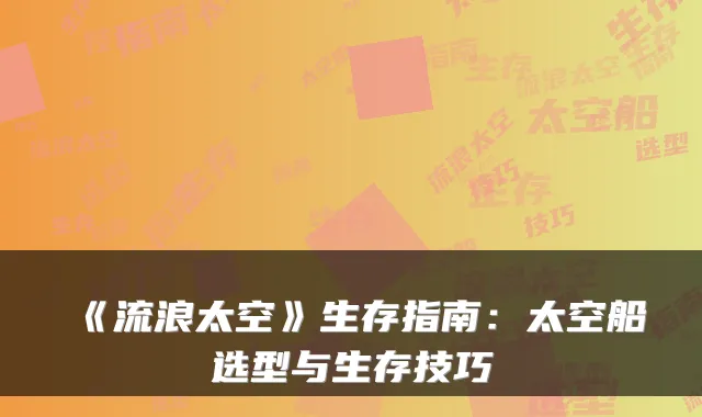 《流浪太空》生存指南：太空船选型与生存技巧