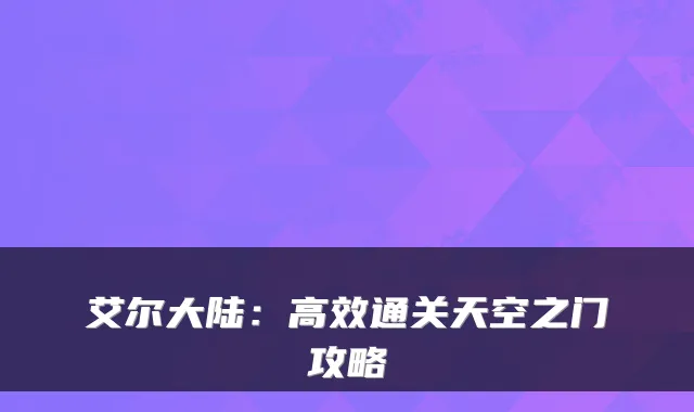 艾尔大陆：高效通关天空之门攻略