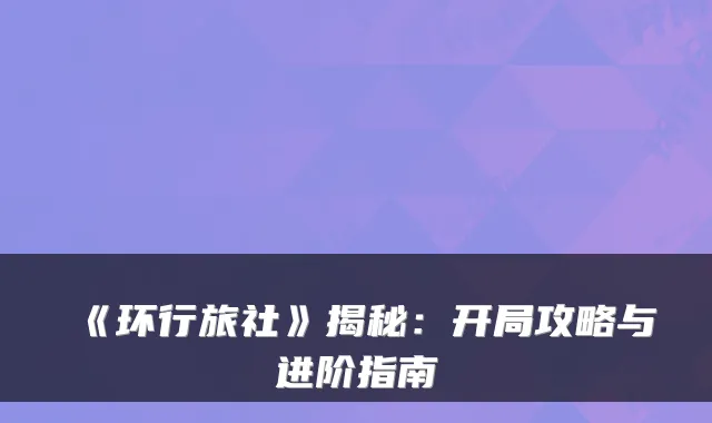 《环行旅社》揭秘：开局攻略与进阶指南