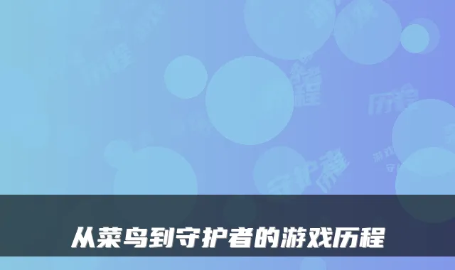 从菜鸟到守护者的游戏历程