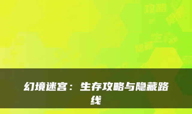 幻境迷宫：生存攻略与隐藏路线