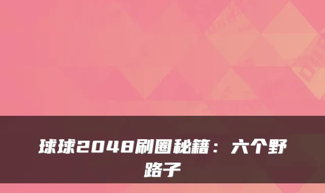 球球2048刷圈秘籍：六个野路子