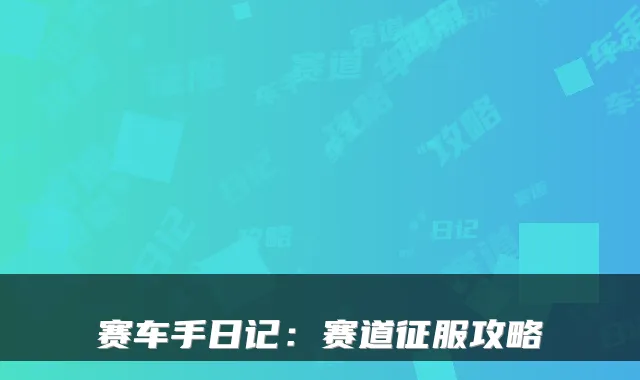 赛车手日记:赛道征服攻略