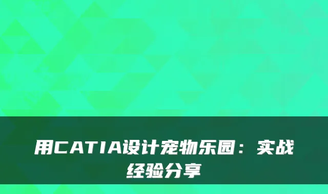 用CATIA设计宠物乐园：实战经验分享