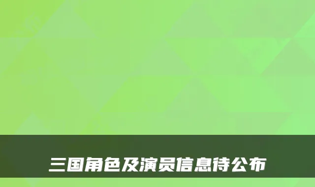 三国角色及演员信息待公布