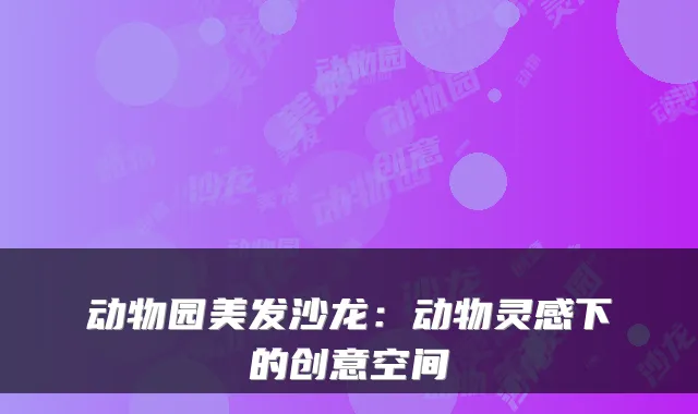 动物园美发沙龙:动物灵感下的创意空间