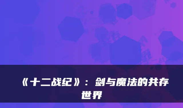 《十二战纪》：剑与魔法的共存世界