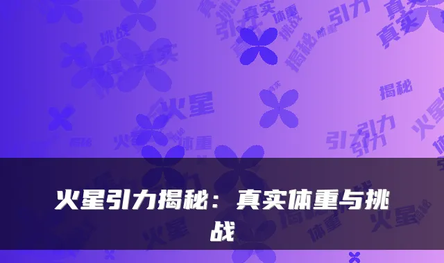 火星引力揭秘：真实体重与挑战