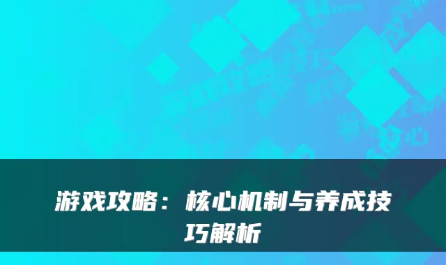 游戏攻略：核心机制与养成技巧解析