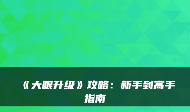 《大眼升级》攻略：新手到高手指南