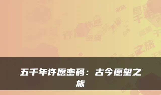五千年许愿密码:古今愿望之旅