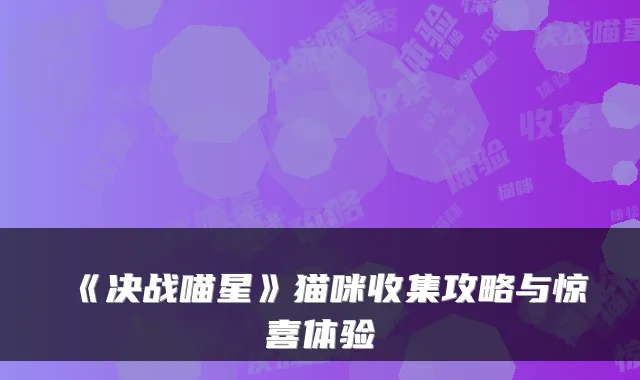 《决战喵星》猫咪收集攻略与惊喜体验