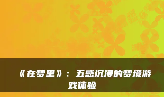 《在梦里》：五感沉浸的梦境游戏体验