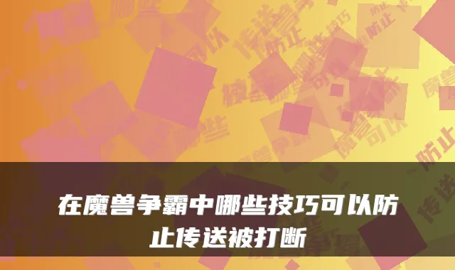在魔兽争霸中哪些技巧可以防止传送被打断