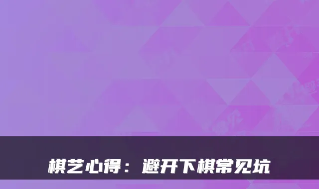 棋艺心得:避开下棋常见坑