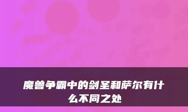 魔兽争霸中的剑圣和萨尔有什么不同之处