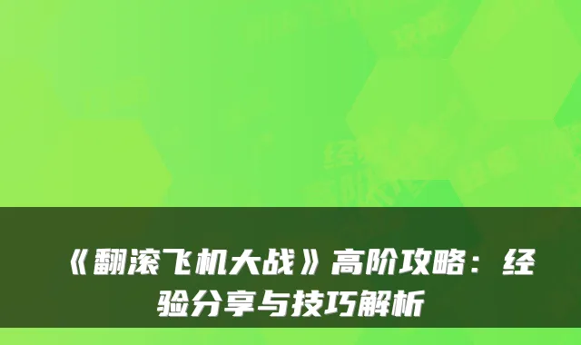 《翻滚飞机大战》高阶攻略：经验分享与技巧解析