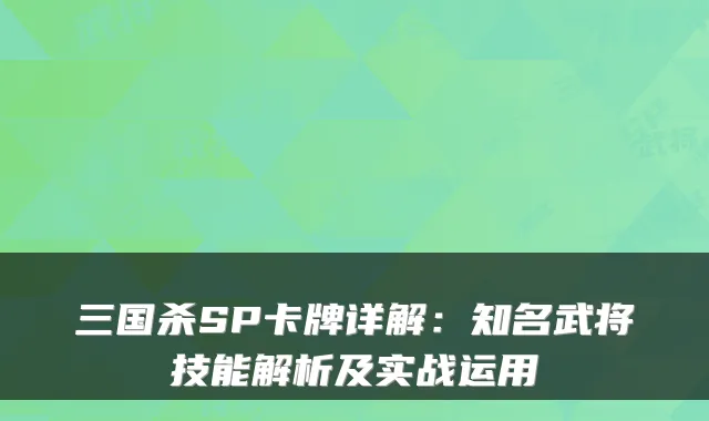 三国杀SP卡牌详解：知名武将技能解析及实战运用
