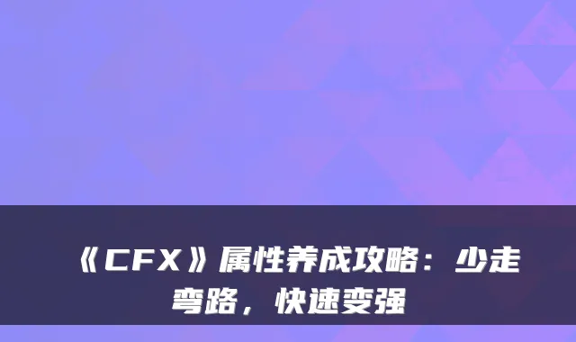 《CFX》属性养成攻略：少走弯路，快速变强