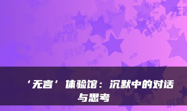 ‘无言’体验馆：沉默中的对话与思考