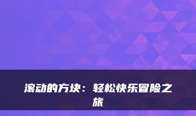 滚动的方块：轻松快乐冒险之旅