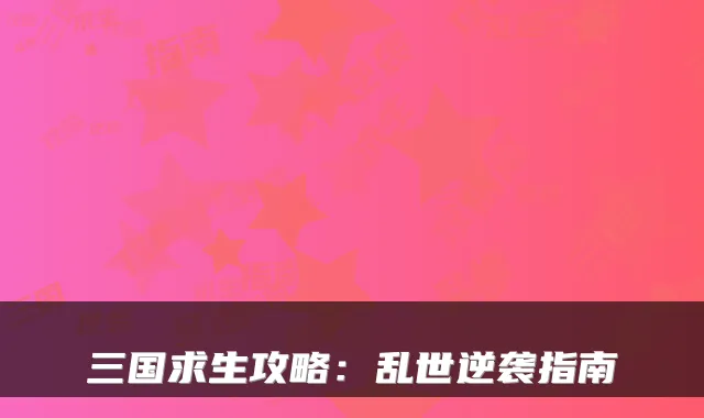 三国求生攻略：乱世逆袭指南