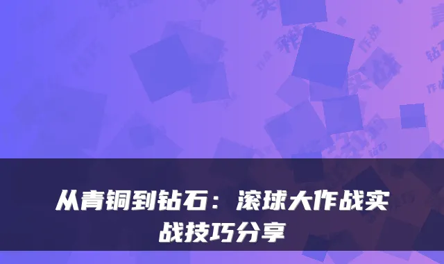 从青铜到钻石：滚球大作战实战技巧分享