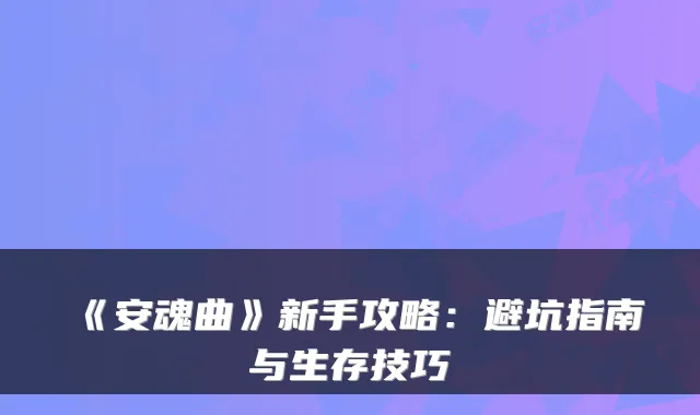 《安魂曲》新手攻略:避坑指南与生存技巧