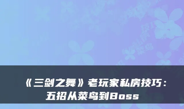 《三剑之舞》老玩家私房技巧:五招从菜鸟到Boss