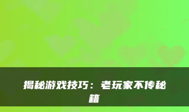 揭秘游戏技巧：老玩家不传秘籍