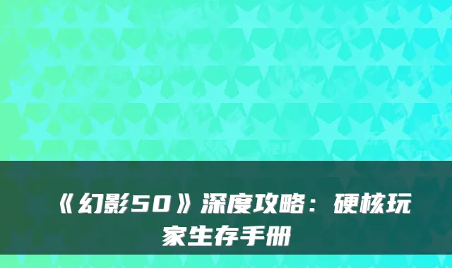 《幻影50》深度攻略：硬核玩家生存手册