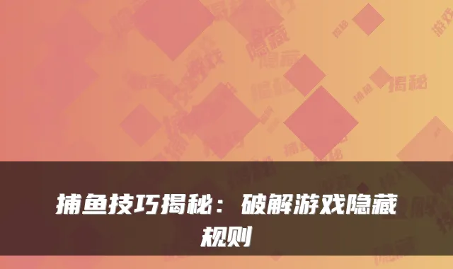 捕鱼技巧揭秘：破解游戏隐藏规则