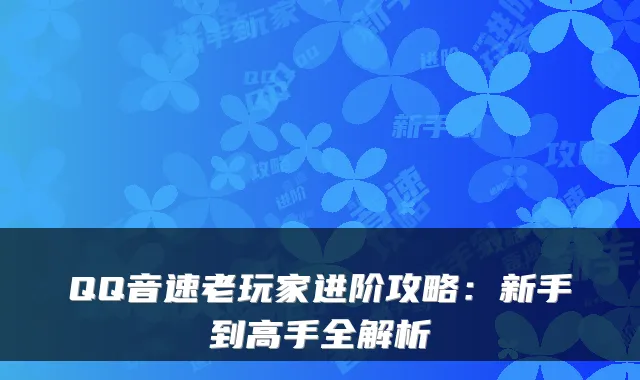 QQ音速老玩家进阶攻略:新手到高手全解析