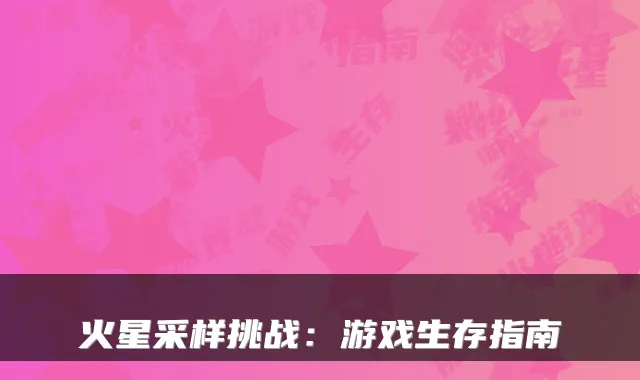 火星采样挑战：游戏生存指南