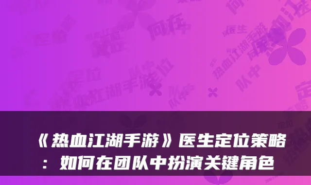 《热血江湖手游》医生定位策略：如何在团队中扮演关键角色