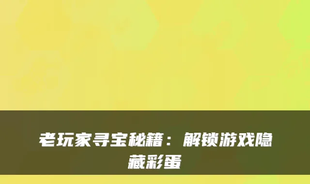 老玩家寻宝秘籍:解锁游戏隐藏彩蛋