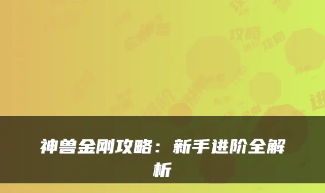神兽金刚攻略：新手进阶全解析