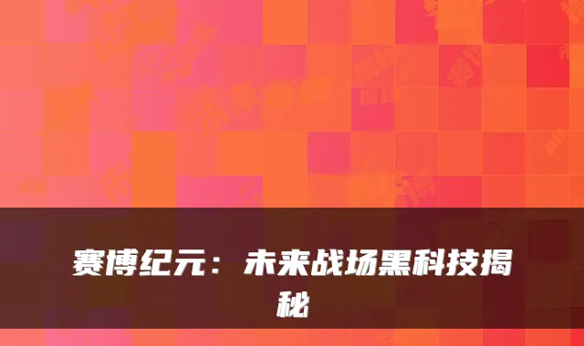 赛博纪元：未来战场黑科技揭秘