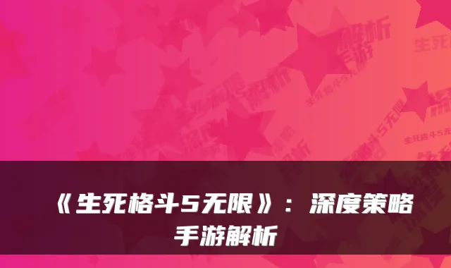 《生死格斗5无限》：深度策略手游解析
