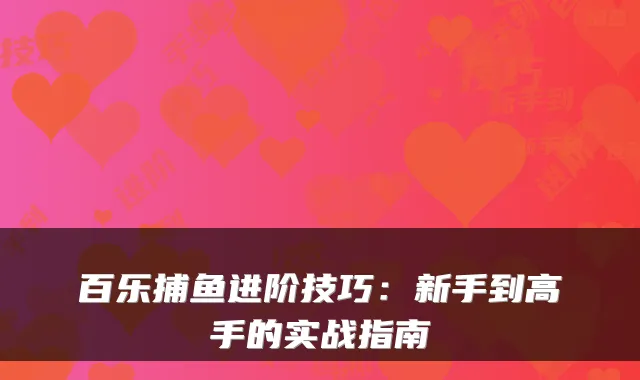 百乐捕鱼进阶技巧：新手到高手的实战指南