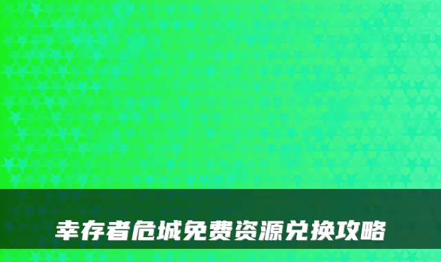幸存者危城免费资源兑换攻略