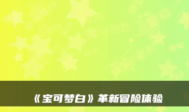 《宝可梦白》革新冒险体验