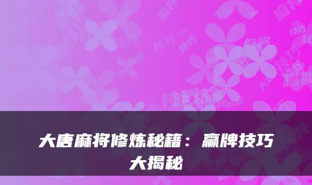 大唐麻将修炼秘籍：赢牌技巧大揭秘
