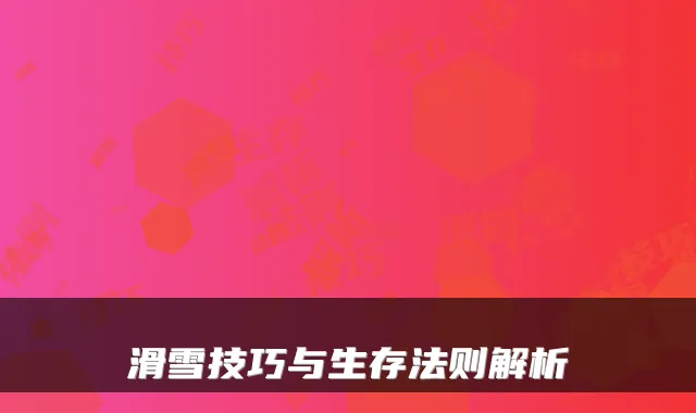 滑雪技巧与生存法则解析