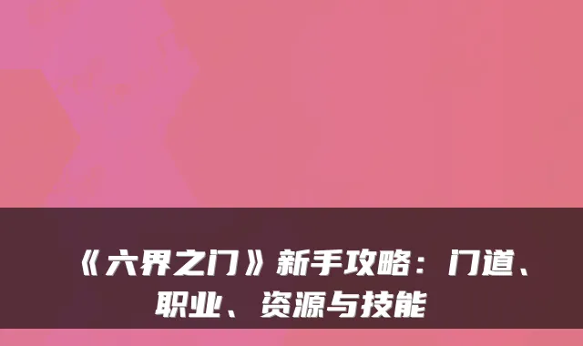 《六界之门》新手攻略：门道、职业、资源与技能