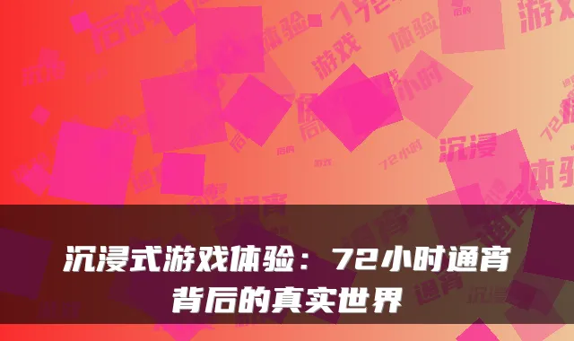沉浸式游戏体验：72小时通宵背后的真实世界